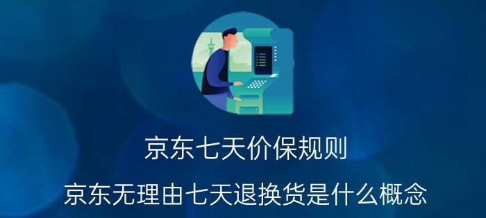 京东七天价保规则 京东无理由七天退换货是什么概念？